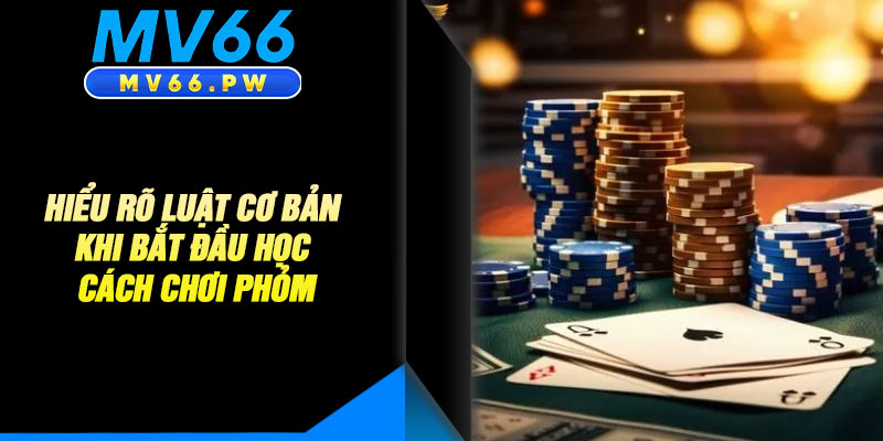 Hiểu Rõ Luật Cơ Bản Khi Bắt Đầu Học Chơi Phỏm